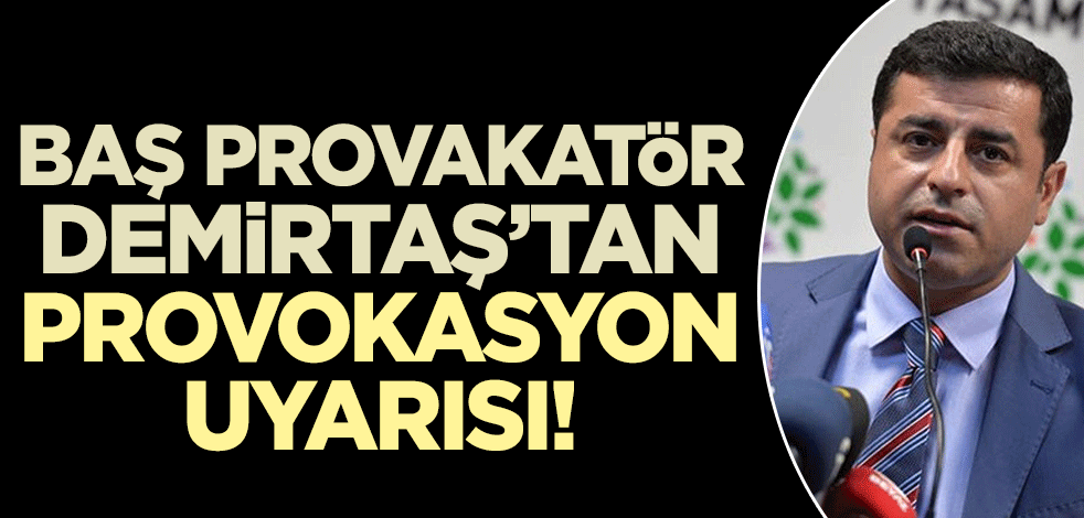 Baş provokatör Selahattin Demirtaş'tan provokasyon uyarısı!