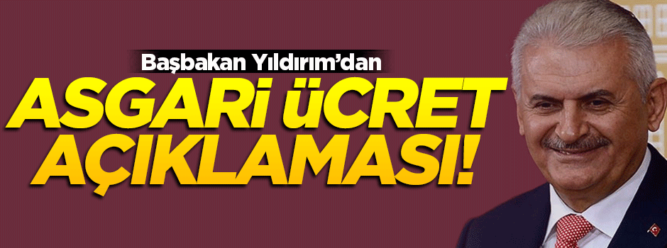 Başabakan Yıldırım'dan flaş 'asgari ücret' açıklaması