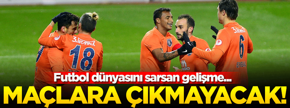 Başakşehir'den rest: Maçlara çıkmayacağız!