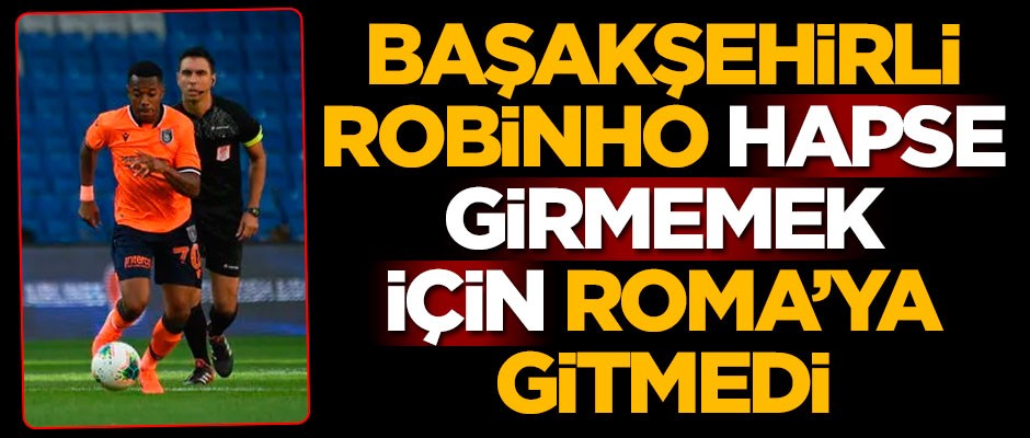 Başakşehirli Robinho hapse girmemek için Roma'ya gitmedi