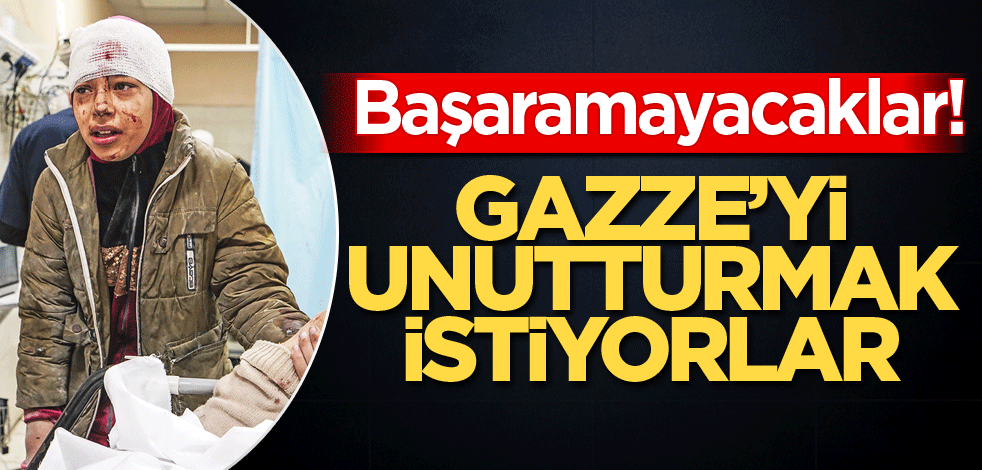 Başaramayacaklar! Gazze’yi unutturmak istiyorlar