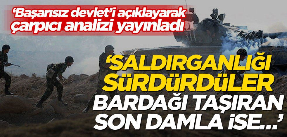 ‘Başarısız devlet’i açıklayarak çarpıcı analizi yayınladı! ‘Saldırganlığı sürdürdüler, bardağı taşıran son damla ise…’
