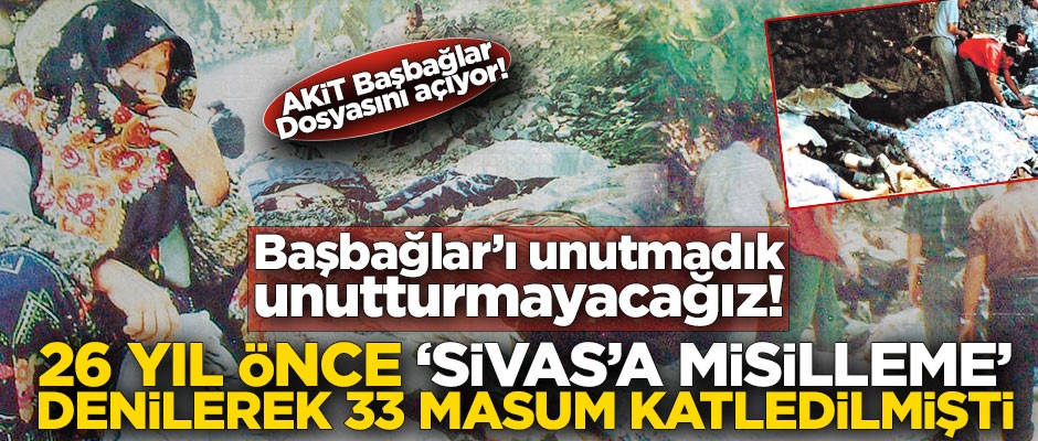 Başbağlar’ı unutmadık unutturmayacağız! 26 yıl önce ‘Sivas’a misilleme’ denilerek 33 masum katledilmişti