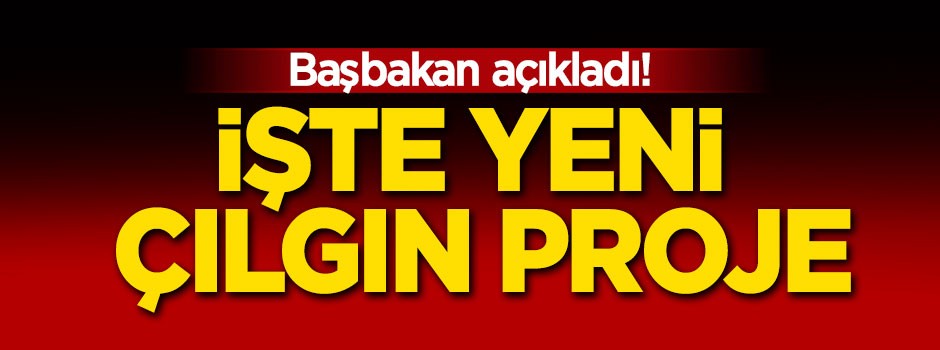 Başbakan açıkladı: Bir çılgın proje daha!