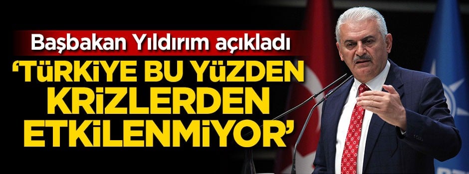 Başbakan açıkladı: Türkiye bu yüzden krizlerden etkilenmiyor
