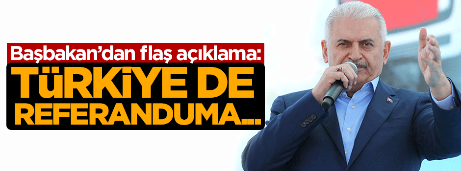 Başbakan açıkladı: Türkiye de referanduma gidebilir