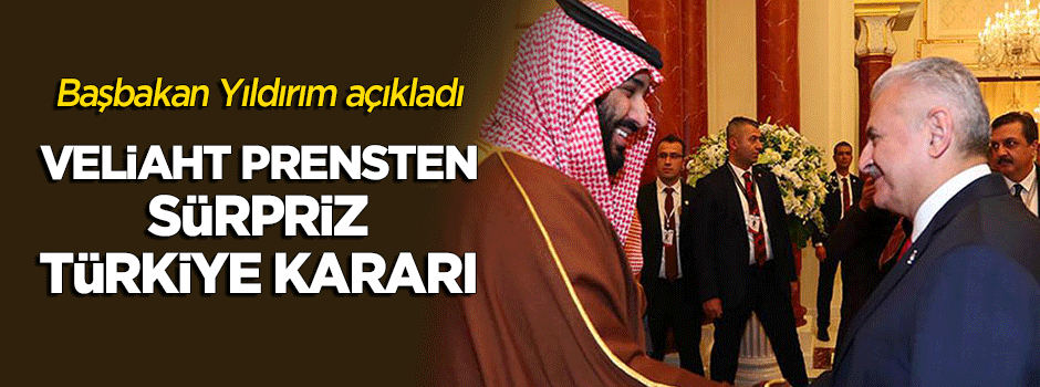 Başbakan açıkladı, Veliaht Prensten sürpriz 'Türkiye' kararı