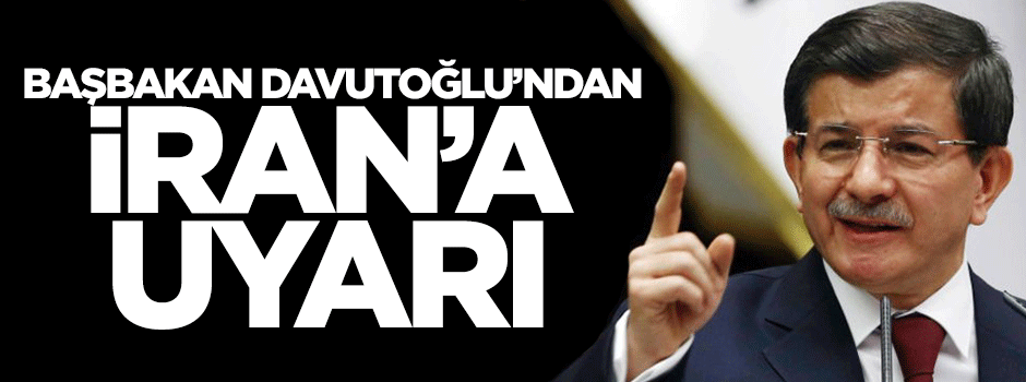 Başbakan Ahmet Davutoğlu'ndan İran'a uyarı!