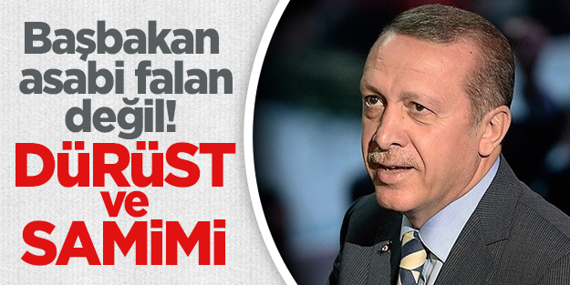 "Başbakan asabi falan değil; dürüst ve samimi.."