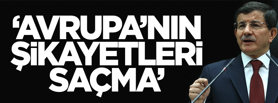 Başbakan: Avrupa'nın şikayetleri saçma