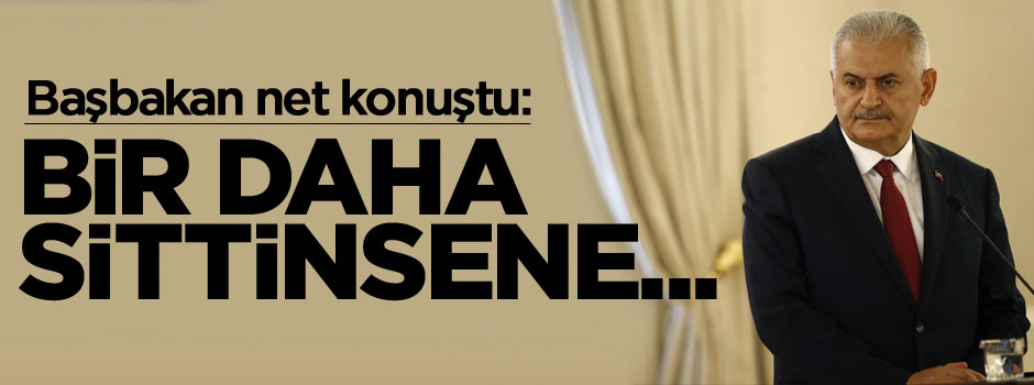 Başbakan Binali Yıldırım: Bir daha sittinsene...