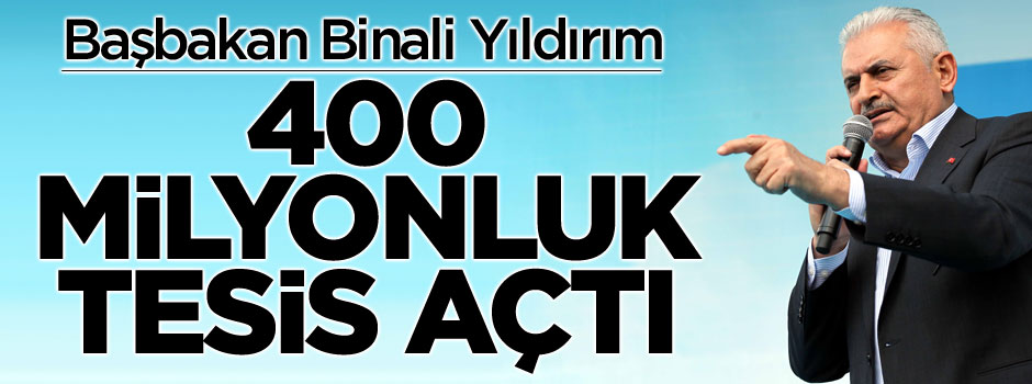 Başbakan Binali Yıldırım Hatay'da 400 milyonluk tesisi açtı