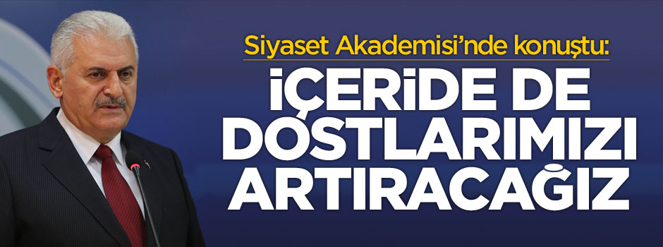 Başbakan Binali Yıldırım: İçeride de dostlarımızı artıracağız