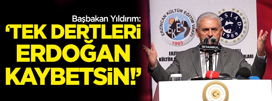 Başbakan Binali Yıldırım: Tek dertleri Erdoğan kaybetsin!