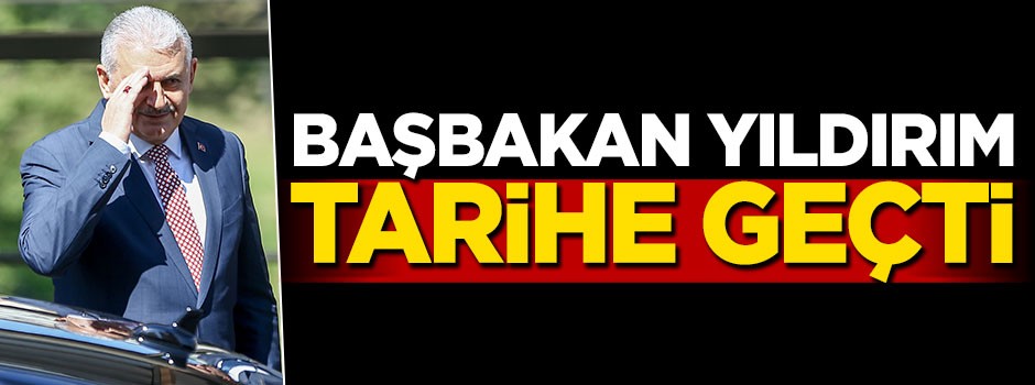 Başbakan Binali Yıldırım Türkiye tarihine geçti