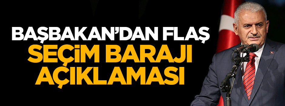Başbakan Binali Yıldırım'dan flaş seçim barajı açıklaması