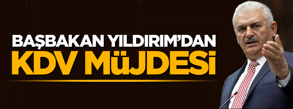 Başbakan Binali Yıldırım'dan KDV müjdesi