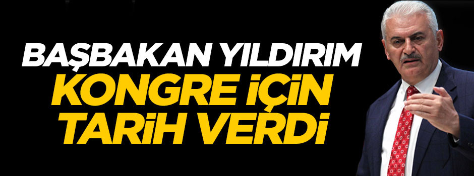 Başbakan Binali Yıldırım kongre tarihini açıkladı