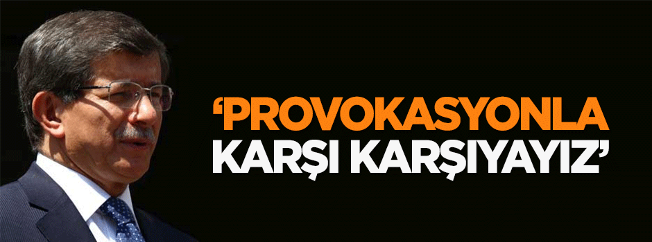 Başbakan: Bir provokasyonla karşı karşıyayız