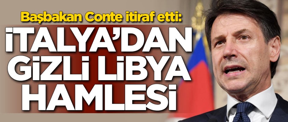 Başbakan Conte itiraf etti! İtalya'dan gizli Libya hamlesi