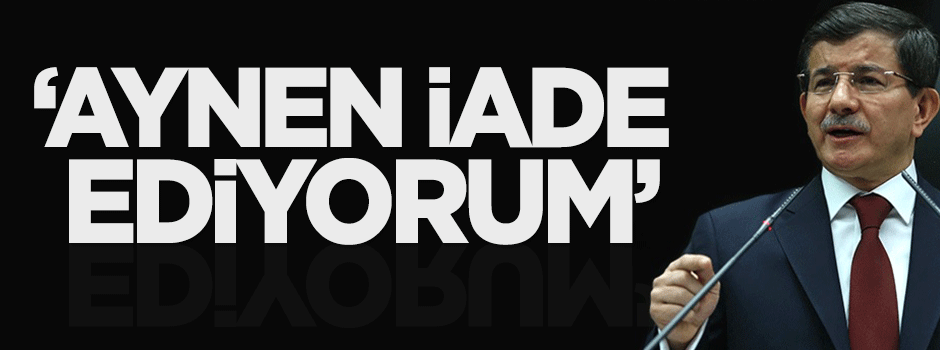 Başbakan Davutoğlu: Aynen iade ediyorum