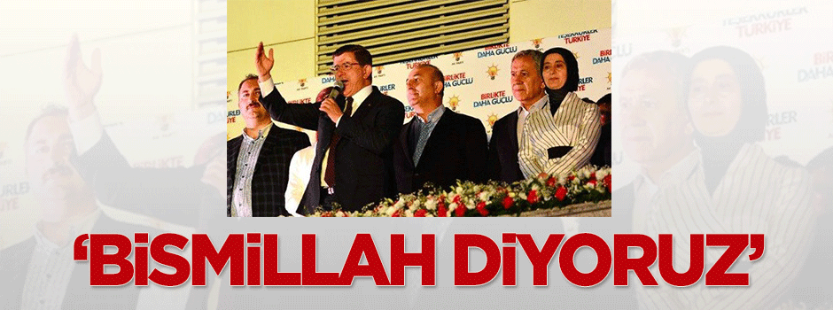 Başbakan Davutoğlu: Bismillah diyoruz