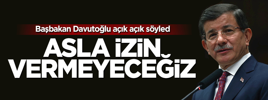 Başbakan Davutoğlu: Boşuna beklerler, asla izin vermeyeceğiz