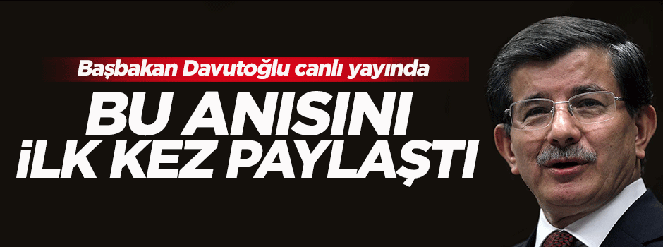 Başbakan Davutoğlu bu anısını ilk defa anlattı
