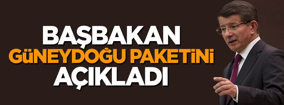 Başbakan Davutoğlu Güneydoğu için hazırlanan paketi açıkladı
