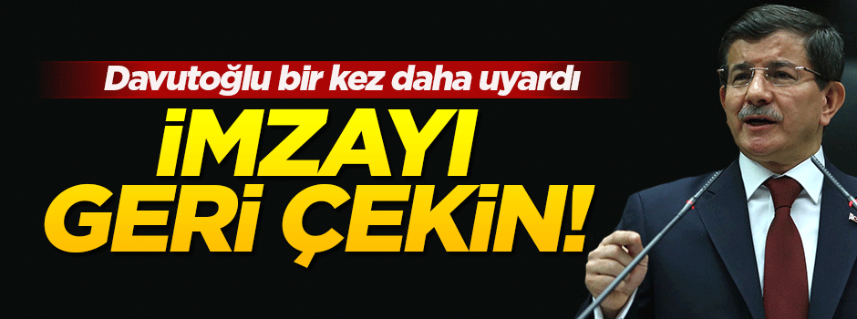 Başbakan Davutoğlu: İmzalarınızı çekiniz