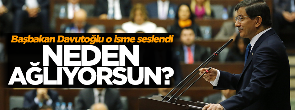 Başbakan Davutoğlu: Korkun yoksa neden ağlıyorsun?