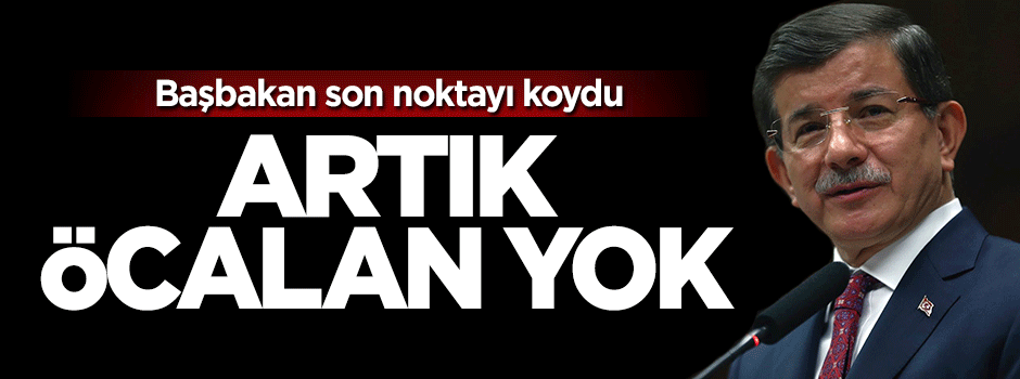 Başbakan Davutoğlu noktayı koydu: Artık Öcalan yok