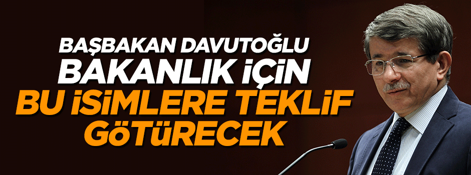 Başbakan Davutoğlu o isimlere bakanlık teklif edecek