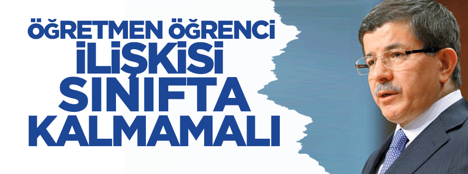Başbakan Davutoğlu: 'Öğretmen öğrenci ilişkisi sınıfta kalmamalı'