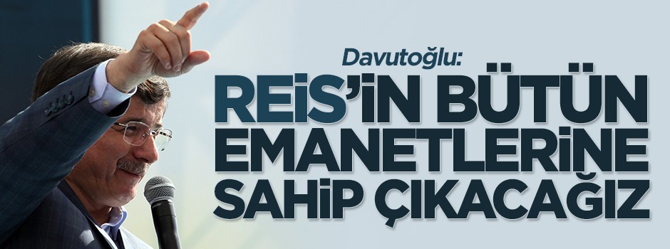 Davutoğlu: Reis'in bütün emanetlerine sahip çıkacağız