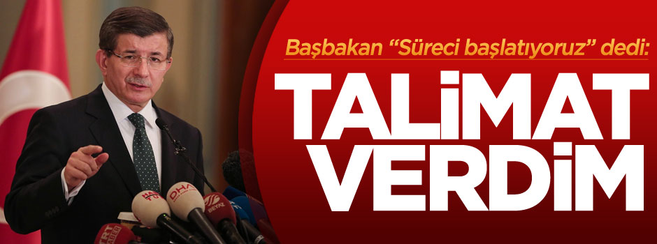 Başbakan Davutoğlu: Talimatı verdim, süreci başlatıyoruz