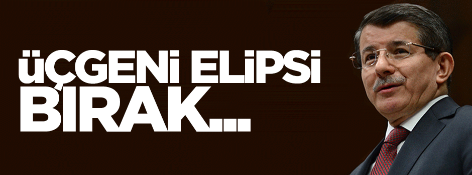 Başbakan Davutoğlu: Üçgeni elipsi bırak, paralele bak