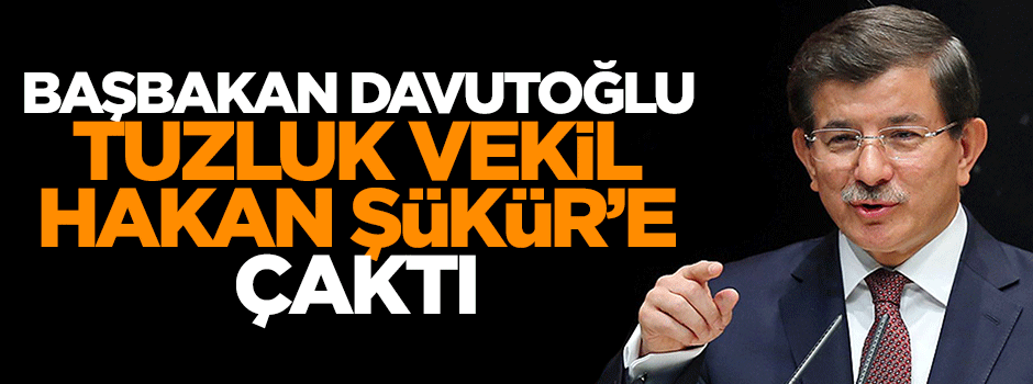 Başbakan Davutoğlu,isim vermeden tuzluk vekil Hakan Şükür'e çaktı