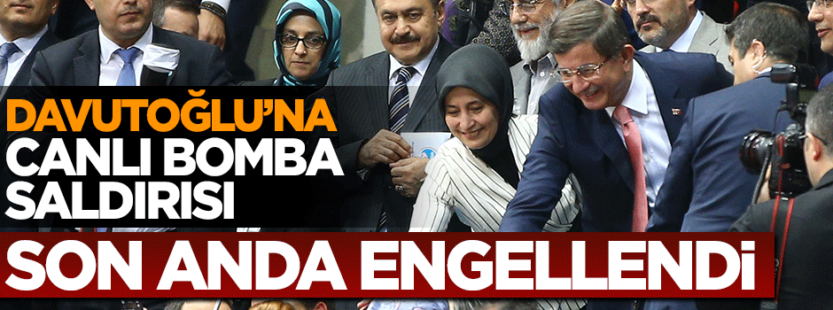 Başbakan Davutoğlu'na canlı bomba saldırısı son anda engellendi