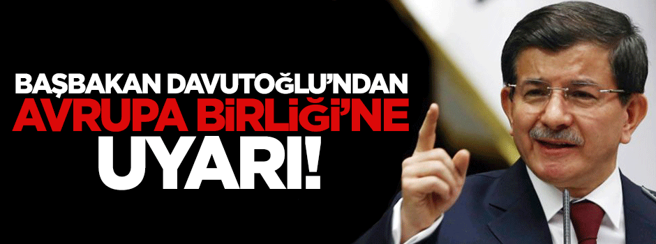 Başbakan Davutoğlu'ndan Avrupa Birliği'ne uyarı!