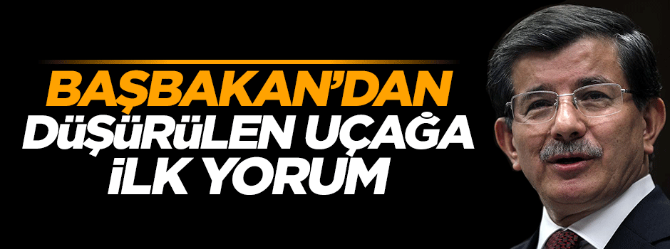Başbakan Davutoğlu'ndan düşürülen uçağa ilk yorum