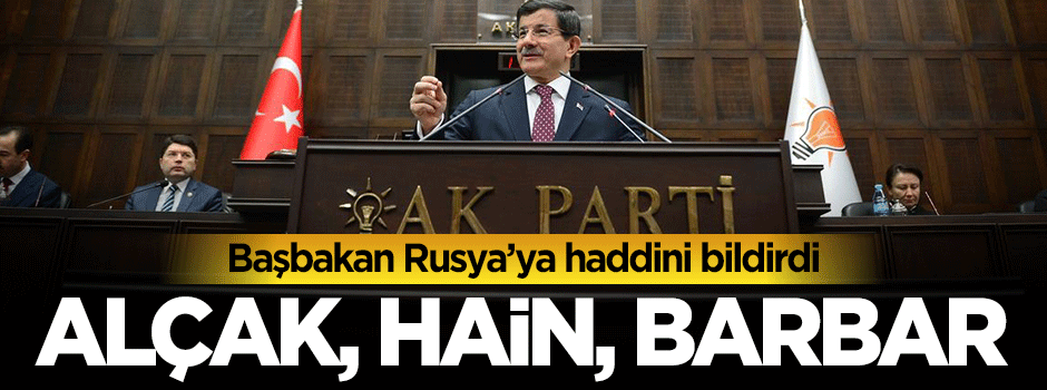 Başbakan Davutoğlu'ndan Rusya'ya: Alçak, hain,barbar...