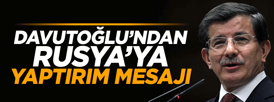 Başbakan Davutoğlu'ndan Rusya'ya sert yaptırım mesajı!