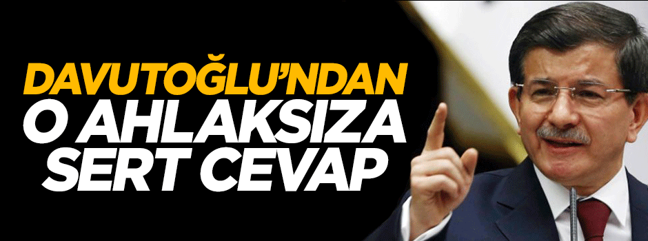 Başbakan Davutoğlu'ndan sert cevap: Ahlaksızlığın en çarpıcı örneği