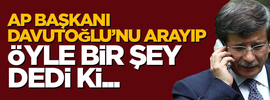 Başbakan Davutoğlu'nu arayan AP Başkanı öyle bir şey söyledi ki...