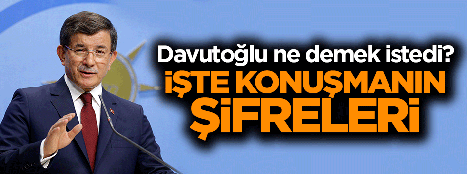 Başbakan Davutoğlu'nun konuşmasının şifreleri
