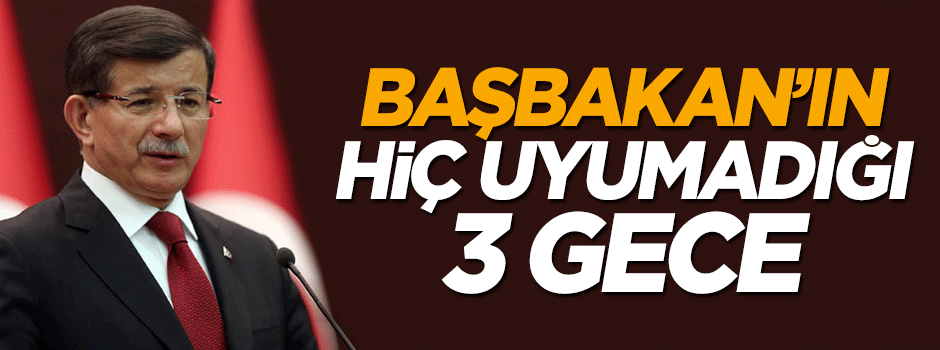 Başbakan Davutoğlu'nun uyumadığı 3 gece