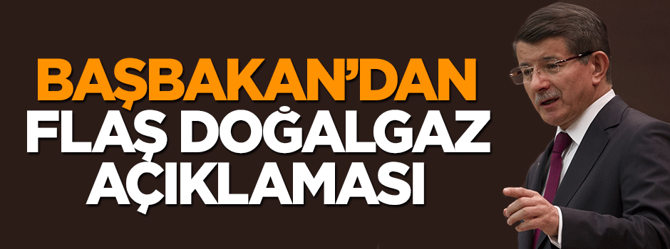 Başbakan Davutoğlu'nundan flaş doğalgaz açıklaması