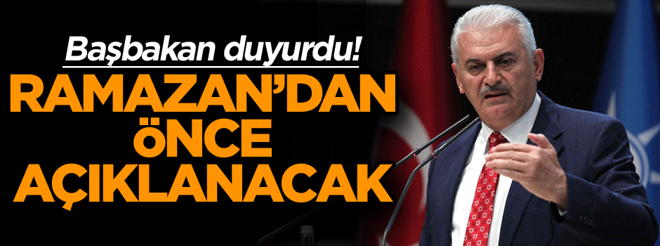 Başbakan duyurdu! Ramazan’dan önce açıklanacak