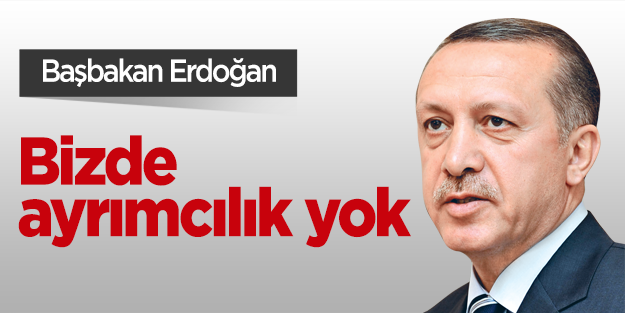 Başbakan Erdoğan: "Bizde ayrımcılık yok"